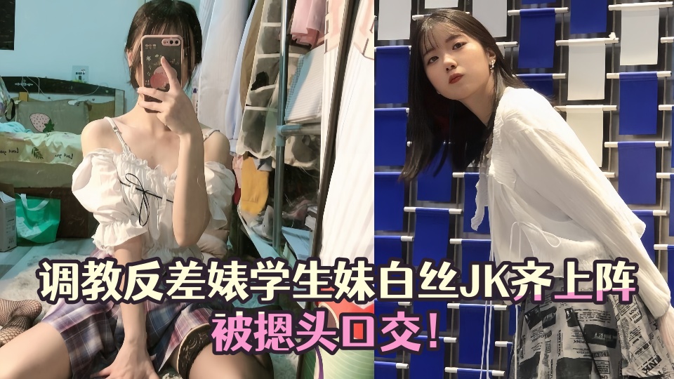 【黑料吃瓜】调教反差婊学生妹白丝JK齐上阵被摁头口交！